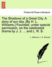 J Jefferson, L R Shewell, J. Jefferson, L. R. Shewell - Shadows of a Great City. a Story of Our Day. [By H. L. Williams.] Founded, Under Special Permission, on the Celebrated Drama by J. J. ... and L. R. S., Häftad