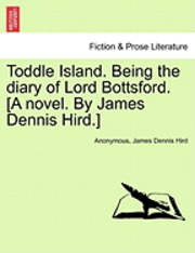 Anonymous, James Dennis Hird - Toddle Island. Being the Diary of Lord Bottsford. [A Novel. by James Dennis Hird.], Häftad