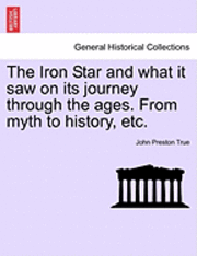 John Preston True - The Iron Star and What It Saw on Its Journey Through the Ages. from Myth to History, Etc., Häftad