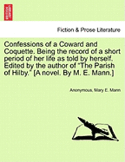 Confessions of a Coward and Coquette. Being the Record of a Short Period of Her Life as Told by Herself. Edited by the Author of the Parish of Hilby. [A Novel. by M. E. Mann.] 1