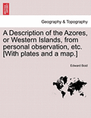Description of the Azores, or Western Islands, from Personal Observation, Etc. [With Plates and a Map.]