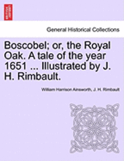 bokomslag Boscobel; Or, the Royal Oak. a Tale of the Year 1651 ... Illustrated by J. H. Rimbault.