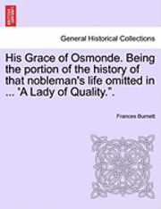 bokomslag His Grace of Osmonde. Being the Portion of the History of That Nobleman's Life Omitted in ... 'a Lady of Quality.."