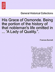 bokomslag His Grace of Osmonde. Being the Portion of the History of That Nobleman's Life Omitted in ... 'a Lady of Quality..'