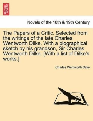 The Papers of a Critic. Selected from the Writings of the Late Charles Wentworth Dilke. with a Biographical Sketch by His Grandson, Sir Charles Wentwo 1