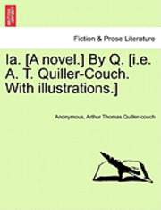 Ia. [A Novel.] by Q. [I.E. A. T. Quiller-Couch. with Illustrations.] 1