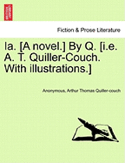 Ia. [A Novel.] by Q. [I.E. A. T. Quiller-Couch. with Illustrations.]