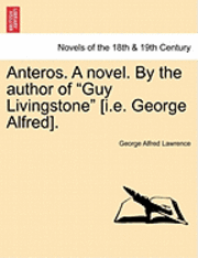 Anteros. a Novel. by the Author of Guy Livingstone [I.E. George Alfred]. 1