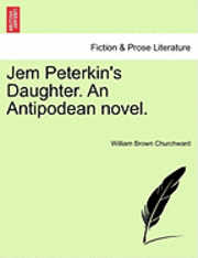 Jem Peterkin's Daughter. an Antipodean Novel.Vol.I 1