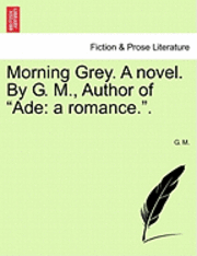 bokomslag Morning Grey. a Novel. by G. M., Author of &quot;Ade