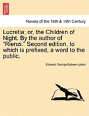 Lucretia; Or, the Children of Night. by the Author of Rienzi. Second Edition, to Which Is Prefixed, a Word to the Public. 1