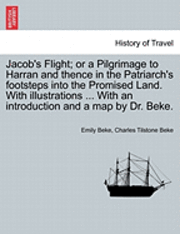 bokomslag Jacob's Flight; Or a Pilgrimage to Harran and Thence in the Patriarch's Footsteps Into the Promised Land. with Illustrations ... with an Introduction and a Map by Dr. Beke.