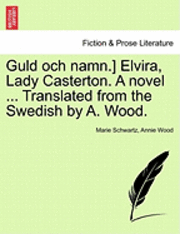 Marie Schwartz, Annie Wood - Guld Och Namn.] Elvira, Lady Casterton. a Novel ... Translated from the Swedish by A. Wood., Häftad