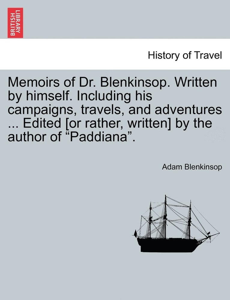 Memoirs of Dr. Blenkinsop. Written by himself. Including his campaigns, travels, and adventures ... Edited [or rather, written] by the author of &quot;Paddiana&quot;. 1