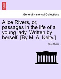 bokomslag Alice Rivers, or, passages in the life of a young lady. Written by herself. [By M. A. Kelty.]