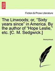 bokomslag The Linwoods; Or, &quot;Sixty Years Since&quot; in America. by the Author of &quot;Hope Leslie,&quot; Etc. [C. M. Sedgwick.]