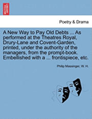 bokomslag A New Way to Pay Old Debts ... as Performed at the Theatres Royal, Drury-Lane and Covent-Garden, Printed, Under the Authority of the Managers, from the Prompt-Book. Embellished with a ...