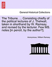 bokomslag The Tribune. ... Consisting Chiefly of the Political Lectures of J. Thelwall, Taken in Shorthand by W. Ramsay, and Revised by the Lecturer. Few Ms. Notes [In Pencil, by the Author?].