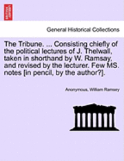 The Tribune. ... Consisting Chiefly of the Political Lectures of J. Thelwall, Taken in Shorthand by W. Ramsay, and Revised by the Lecturer. Few Ms. Notes [In Pencil, by the Author?]. 1