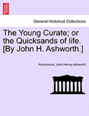 Young Curate; Or the Quicksands of Life. [By John H. Ashworth.]