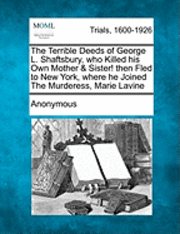 The Terrible Deeds of George L. Shaftsbury, Who Killed His Own Mother & Sister! Then Fled to New York, Where He Joined the Murderess, Marie Lavine 1