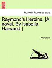 bokomslag Raymond's Heroine. [A Novel. by Isabella Harwood.]