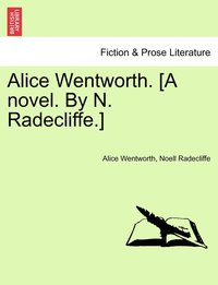 bokomslag Alice Wentworth. [A novel. By N. Radecliffe.]