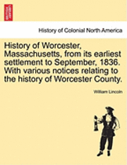 History of Worcester, Massachusetts, from Its Earliest Settlement to September, 1836. with Various Notices Relating to the History of Worcester County. 1