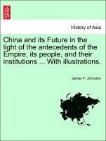 bokomslag China and Its Future in the Light of the Antecedents of the Empire, Its People, and Their Institutions ... with Illustrations.