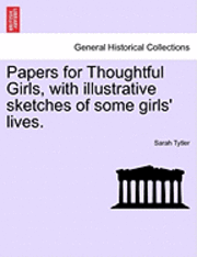 Papers for Thoughtful Girls, with Illustrative Sketches of Some Girls' Lives. 1