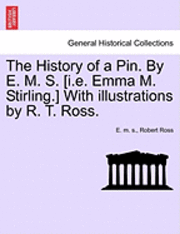 bokomslag The History of a Pin. by E. M. S. [I.E. Emma M. Stirling.] with Illustrations by R. T. Ross.