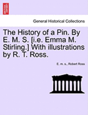 History of a Pin. by E. M. S. [I.E. Emma M. Stirling.] with Illustrations by R. T. Ross.