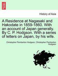 bokomslag A Residence at Nagasaki and Hakodate in 1859-1860. with an Account of Japan Generally. by C. P. Hodgson. with a Series of Letters on Japan, by His Wife.