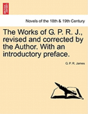 The Works of G. P. R. J., Revised and Corrected by the Author. with an Introductory Preface. 1