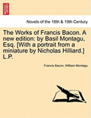 The Works of Francis Bacon. a New Edition 1