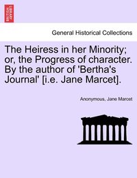 bokomslag The Heiress in her Minority; or, the Progress of character. By the author of 'Bertha's Journal' [i.e. Jane Marcet].