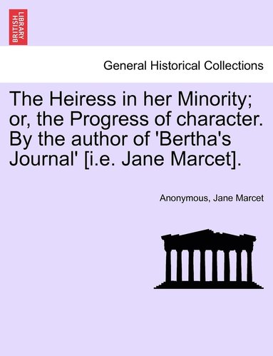 bokomslag The Heiress in her Minority; or, the Progress of character. By the author of 'Bertha's Journal' [i.e. Jane Marcet].