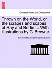 bokomslag Thrown On The World, Or The Scrapes And Scapes Of Ray And Bertie ... With Illustrations By G. Browne.