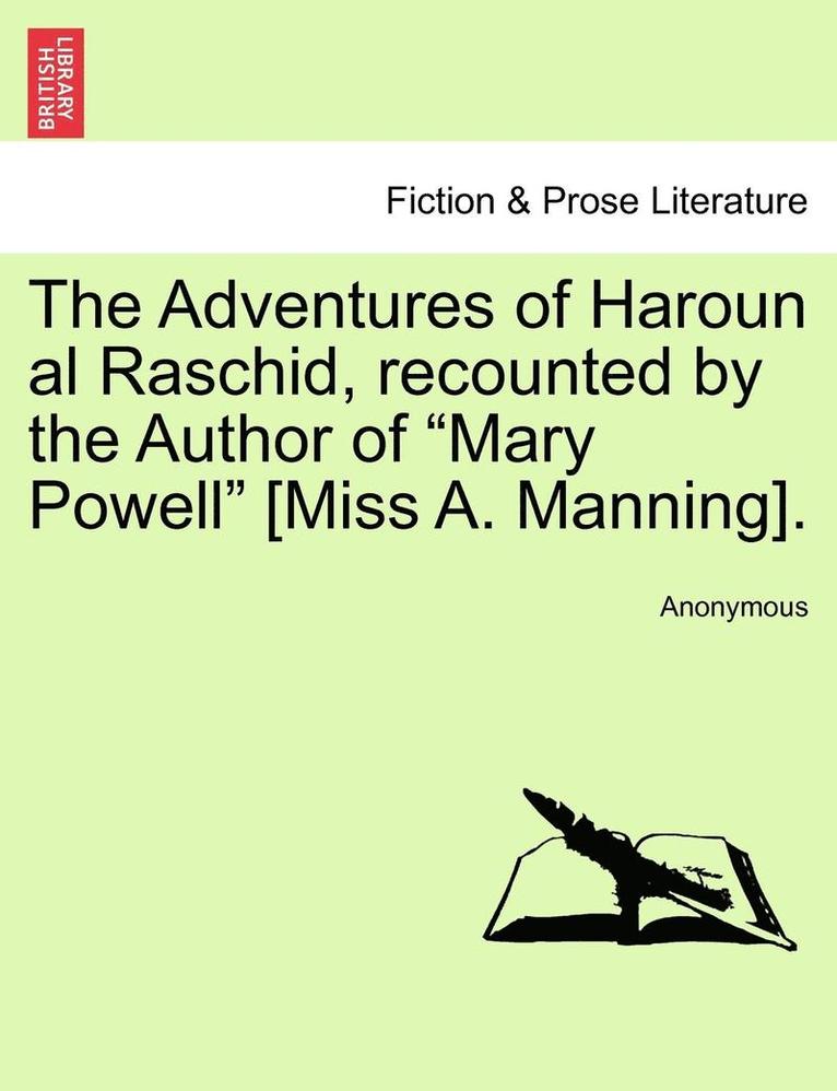 The Adventures of Haroun Al Raschid, Recounted by the Author of Mary Powell [miss A. Manning]. 1