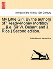 bokomslag My Little Girl. by the Authors of Ready-Money Mortiboy ... [I.E. Sir W. Besant and J. Rice.] Second Edition.
