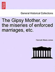 The Gipsy Mother, or the Miseries of Enforced Marriages, Etc. 1