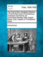 bokomslag The Trial of Mrs. Elizabeth Williams, in the Arches Court of Canterbury, at Doctors Commons, for Committing Adultery with Joseph Petton, Esq. Captain of the Beaver Sloop