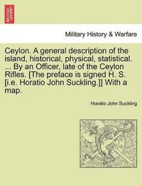 bokomslag Ceylon. a General Description of the Island, Historical, Physical, Statistical. ... by an Officer, Late of the Ceylon Rifles. [The Preface Is Signed H. S. [I.E. Horatio John Suckling.]] with a Map....
