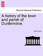 bokomslag A History of the Town and Parish of Dunfermline.