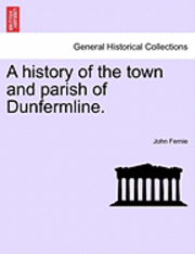 History of the Town and Parish of Dunfermline.