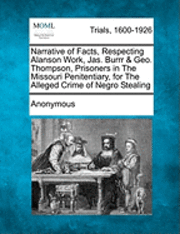 bokomslag Narrative of Facts, Respecting Alanson Work, Jas. Burrr & Geo. Thompson, Prisoners in the Missouri Penitentiary, for the Alleged Crime of Negro Stealing