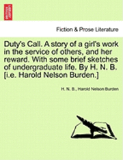 bokomslag Duty's Call. a Story of a Girl's Work in the Service of Others, and Her Reward. with Some Brief Sketches of Undergraduate Life. by H. N. B. [I.E. Harold Nelson Burden.]