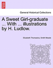 bokomslag A Sweet Girl-Graduate ... with ... Illustrations by H. Ludlow.