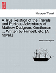 bokomslag A True Relation of the Travels and Perilous Adventures of Mathew Dudgeon, Gentleman ... Written by Himself, Etc. [A Novel.]