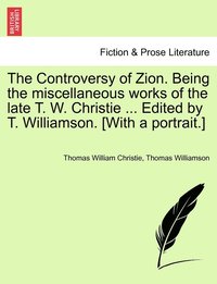 bokomslag Controversy of Zion. Being the miscellaneous works of the late T. W. Christie ... Edited by T. Williamson. [With a portrait.]